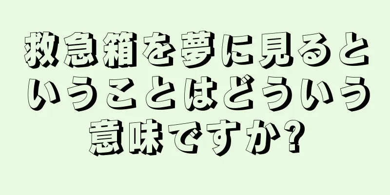 救急箱を夢に見るということはどういう意味ですか?