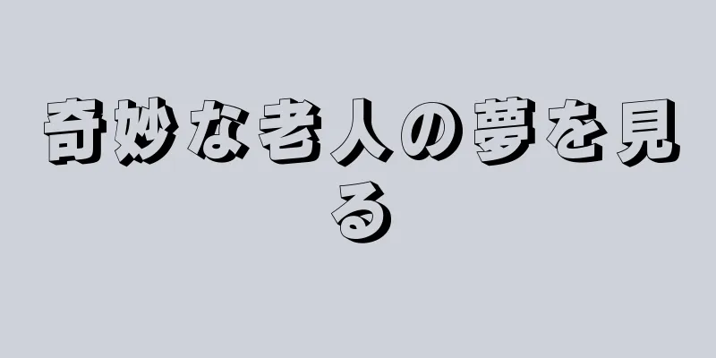 奇妙な老人の夢を見る