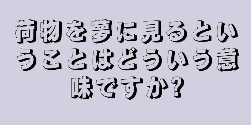 荷物を夢に見るということはどういう意味ですか?