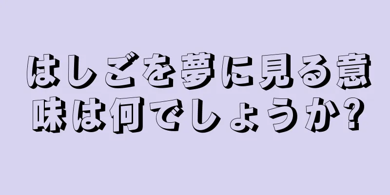 はしごを夢に見る意味は何でしょうか?
