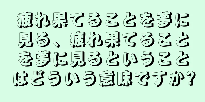 疲れ果てることを夢に見る、疲れ果てることを夢に見るということはどういう意味ですか?