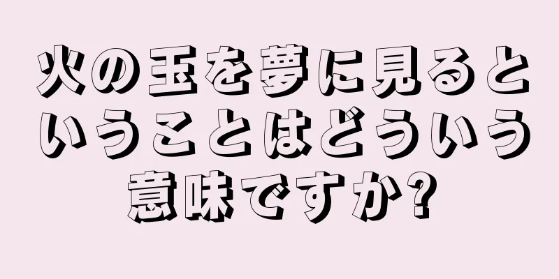 火の玉を夢に見るということはどういう意味ですか?