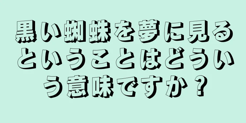 黒い蜘蛛を夢に見るということはどういう意味ですか？