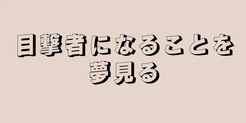 目撃者になることを夢見る