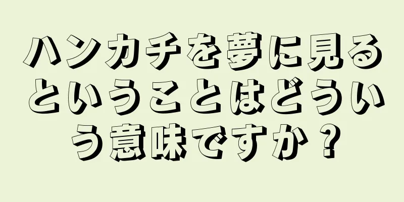 ハンカチを夢に見るということはどういう意味ですか？