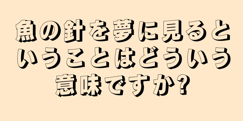 魚の針を夢に見るということはどういう意味ですか?