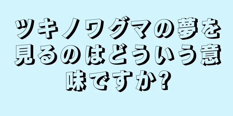 ツキノワグマの夢を見るのはどういう意味ですか?