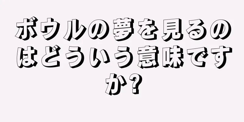 ボウルの夢を見るのはどういう意味ですか?