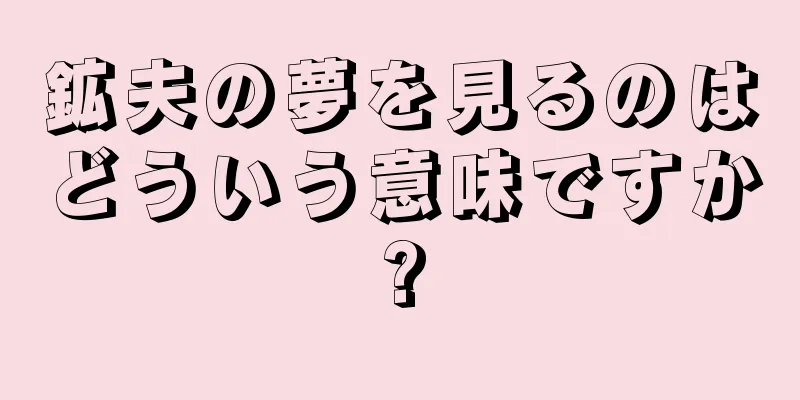 鉱夫の夢を見るのはどういう意味ですか?