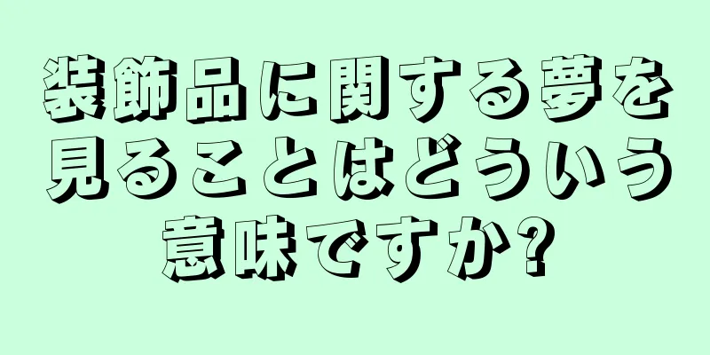 装飾品に関する夢を見ることはどういう意味ですか?