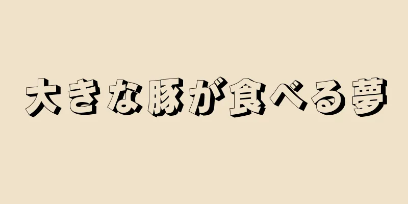 大きな豚が食べる夢