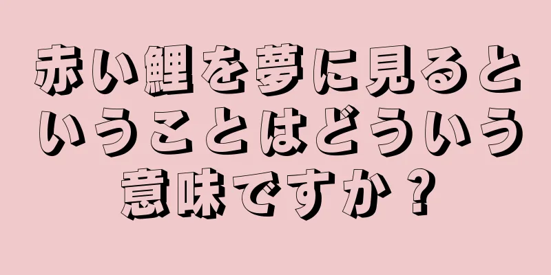 赤い鯉を夢に見るということはどういう意味ですか？