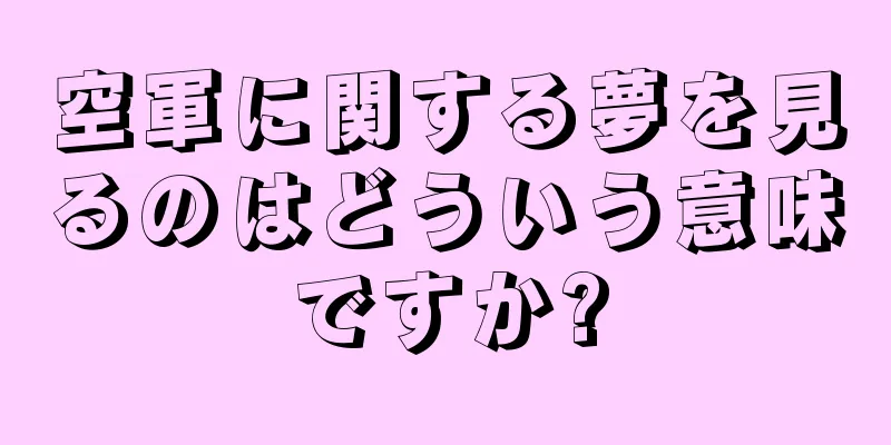 空軍に関する夢を見るのはどういう意味ですか?