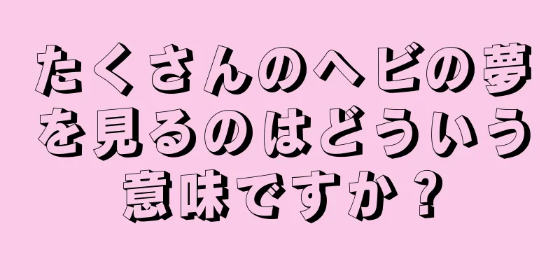 たくさんのヘビの夢を見るのはどういう意味ですか？