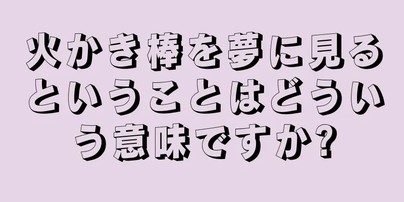 火かき棒を夢に見るということはどういう意味ですか?