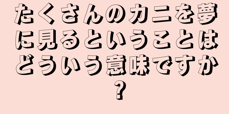 たくさんのカニを夢に見るということはどういう意味ですか？