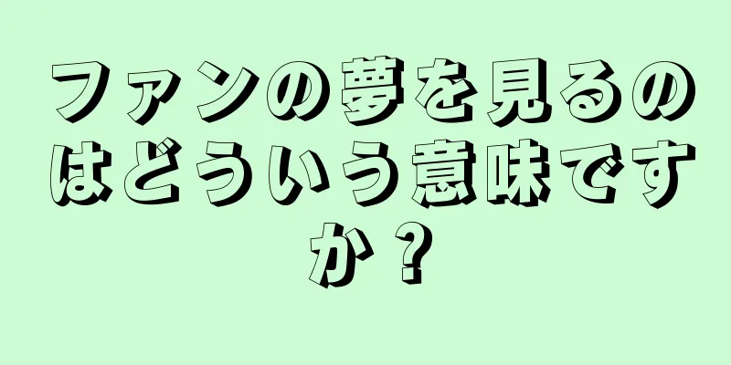 ファンの夢を見るのはどういう意味ですか？