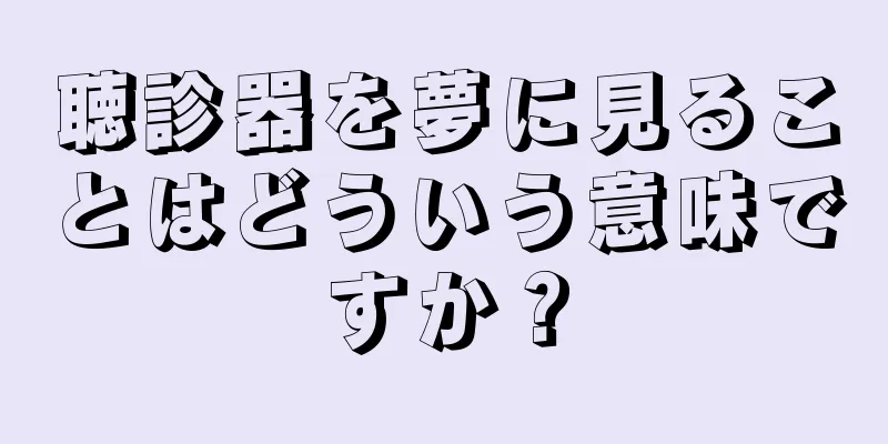 聴診器を夢に見ることはどういう意味ですか？