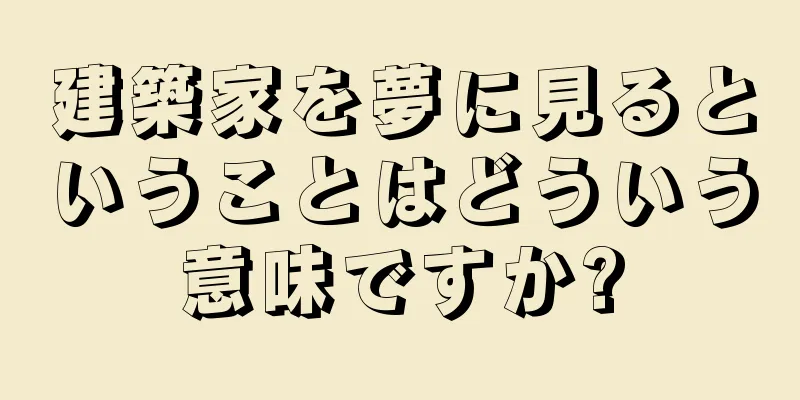 建築家を夢に見るということはどういう意味ですか?