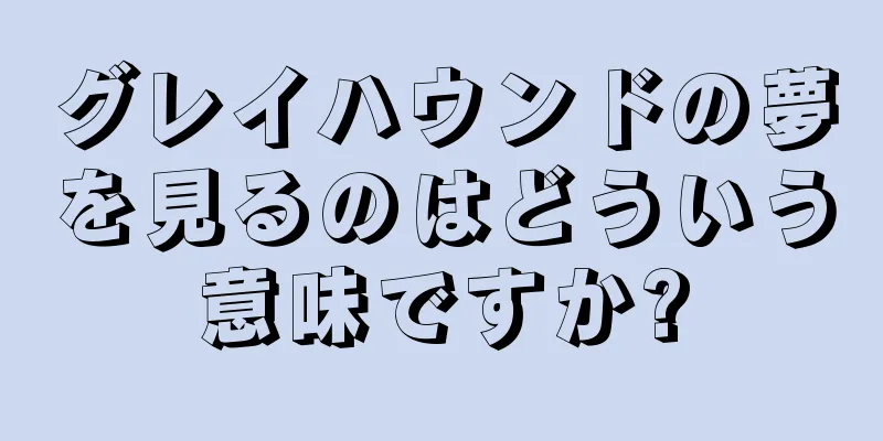 グレイハウンドの夢を見るのはどういう意味ですか?