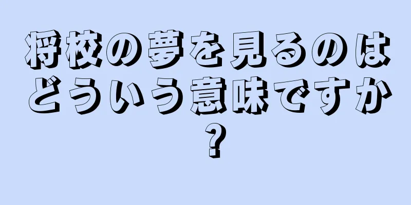 将校の夢を見るのはどういう意味ですか？