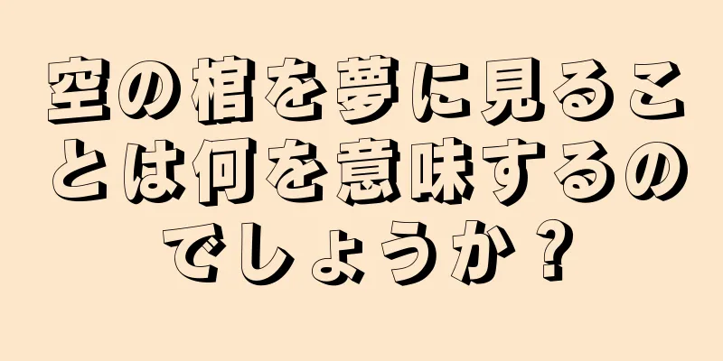 空の棺を夢に見ることは何を意味するのでしょうか？