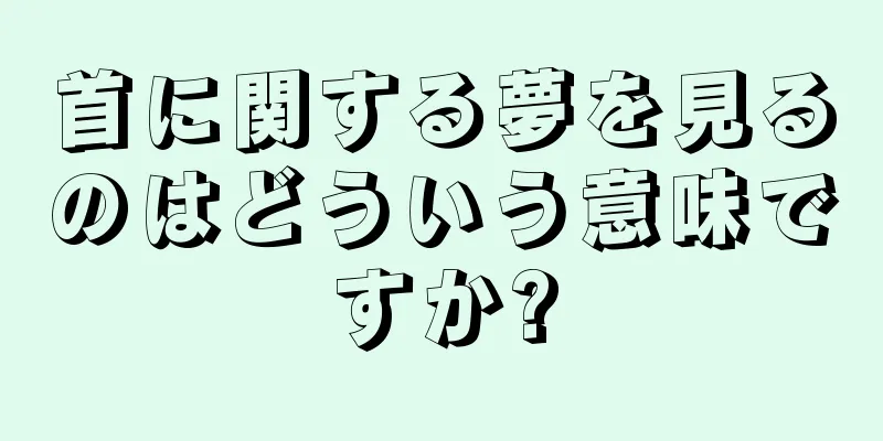 首に関する夢を見るのはどういう意味ですか?