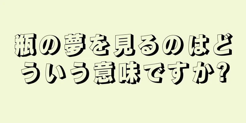 瓶の夢を見るのはどういう意味ですか?