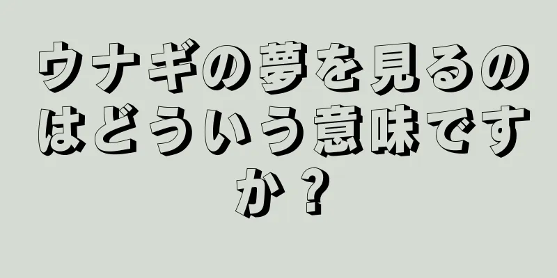 ウナギの夢を見るのはどういう意味ですか？