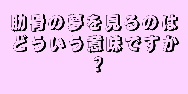 肋骨の夢を見るのはどういう意味ですか？