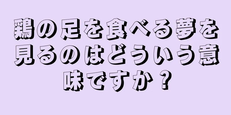 鶏の足を食べる夢を見るのはどういう意味ですか？