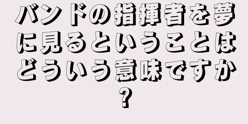 バンドの指揮者を夢に見るということはどういう意味ですか?