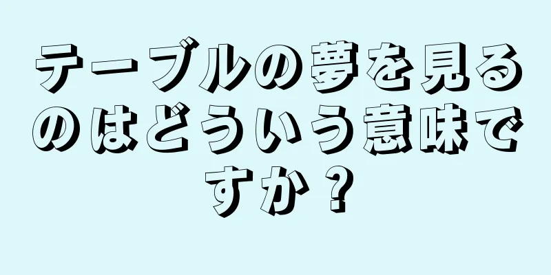 テーブルの夢を見るのはどういう意味ですか？