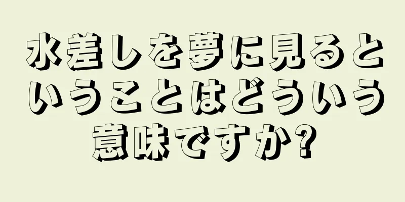 水差しを夢に見るということはどういう意味ですか?