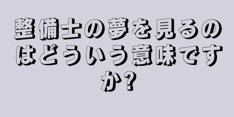 整備士の夢を見るのはどういう意味ですか?