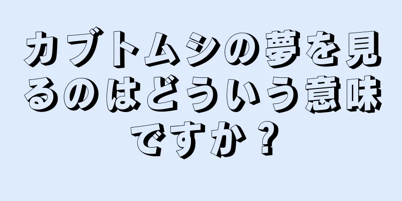 カブトムシの夢を見るのはどういう意味ですか？