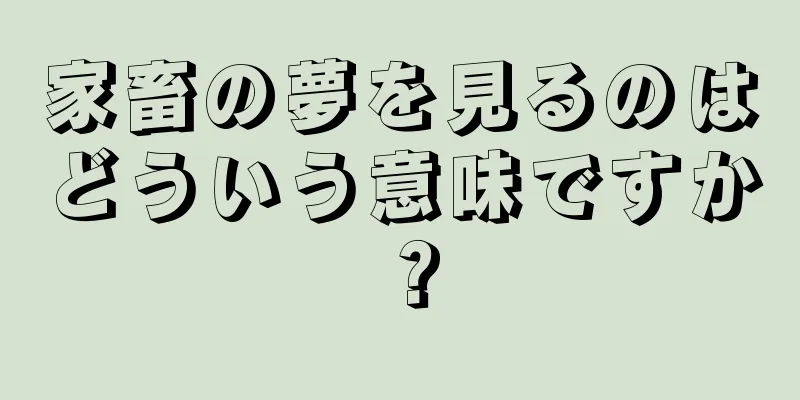 家畜の夢を見るのはどういう意味ですか？