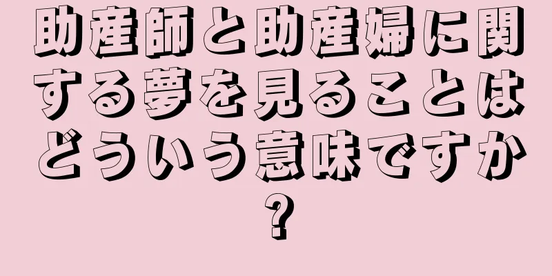 助産師と助産婦に関する夢を見ることはどういう意味ですか?