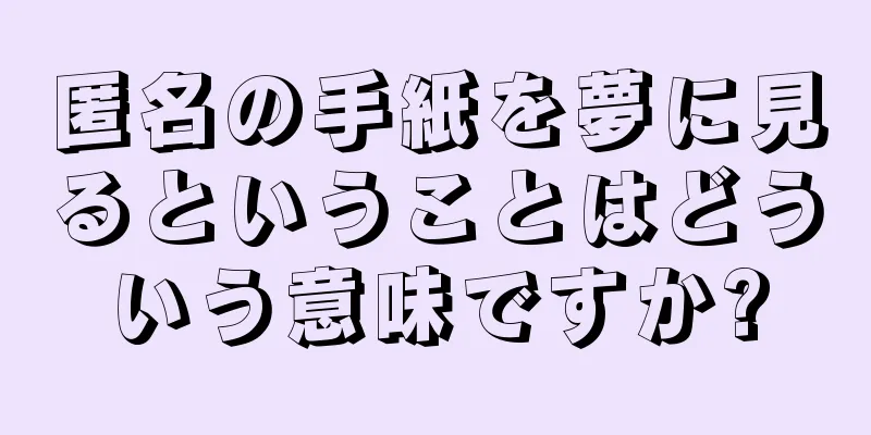 匿名の手紙を夢に見るということはどういう意味ですか?