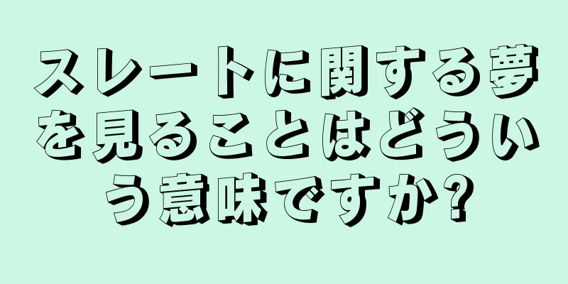 スレートに関する夢を見ることはどういう意味ですか?