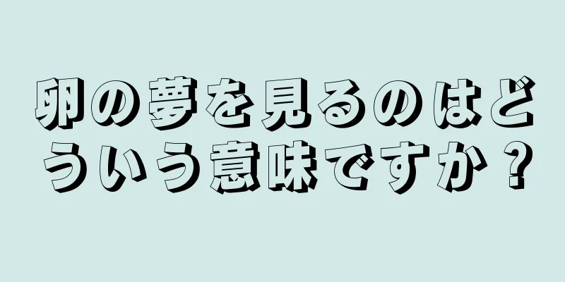 卵の夢を見るのはどういう意味ですか？