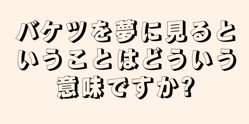 バケツを夢に見るということはどういう意味ですか?