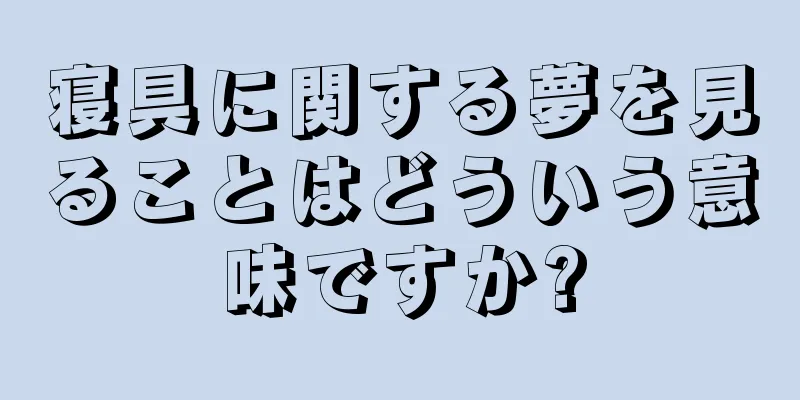寝具に関する夢を見ることはどういう意味ですか?