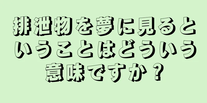 排泄物を夢に見るということはどういう意味ですか？