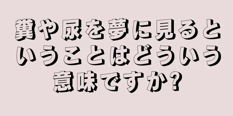 糞や尿を夢に見るということはどういう意味ですか?