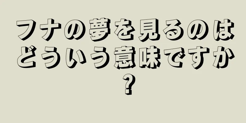フナの夢を見るのはどういう意味ですか？