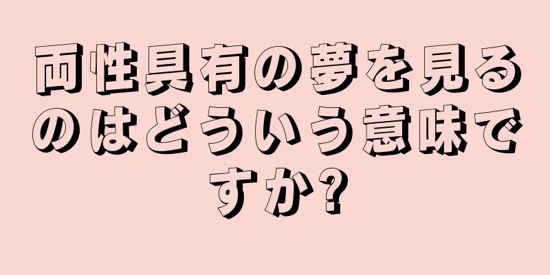 両性具有の夢を見るのはどういう意味ですか?