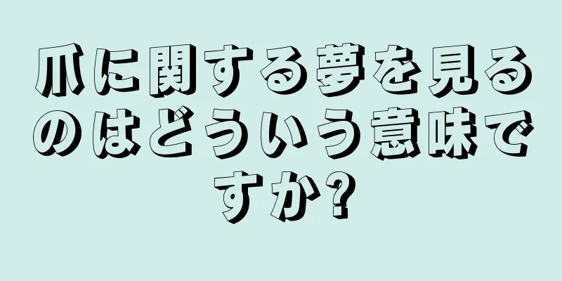 爪に関する夢を見るのはどういう意味ですか?