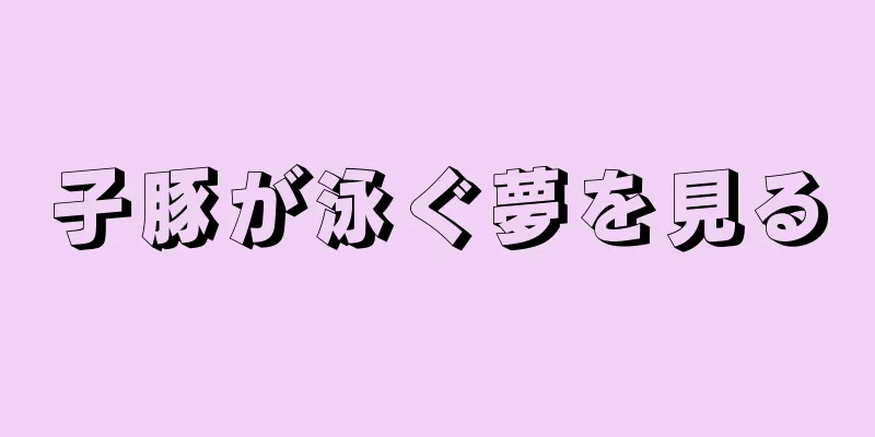 子豚が泳ぐ夢を見る