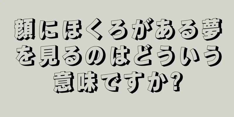 顔にほくろがある夢を見るのはどういう意味ですか?